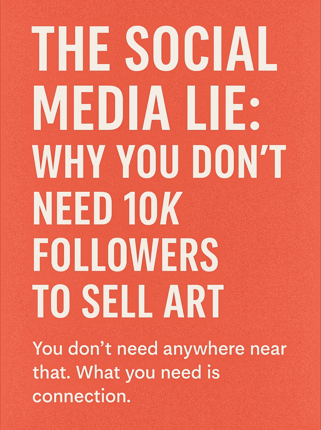 The Social Media Lie: Why You Don’t Need 10K Followers to Sell Art
